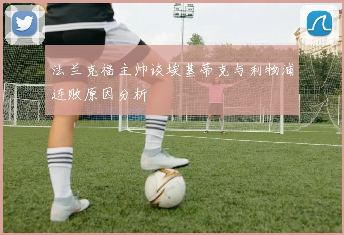 法兰克福主帅谈埃基蒂克与利物浦连败原因分析