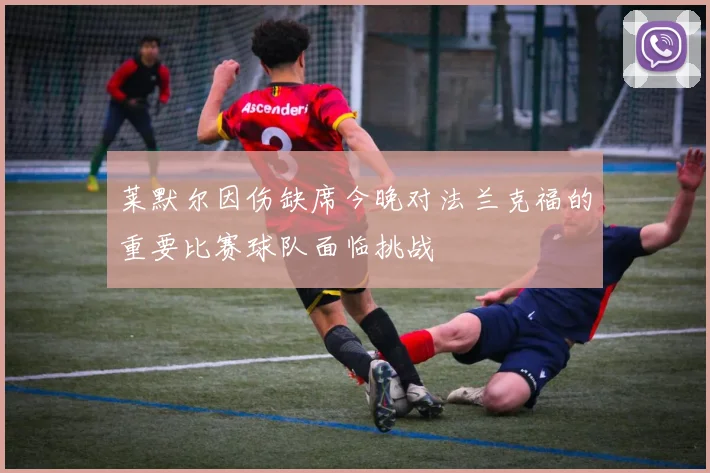 莱默尔因伤缺席今晚对法兰克福的重要比赛球队面临挑战