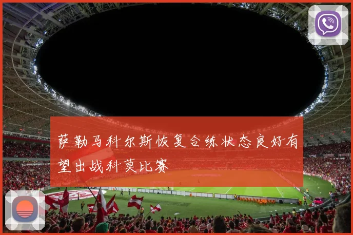 萨勒马科尔斯恢复合练状态良好有望出战科莫比赛