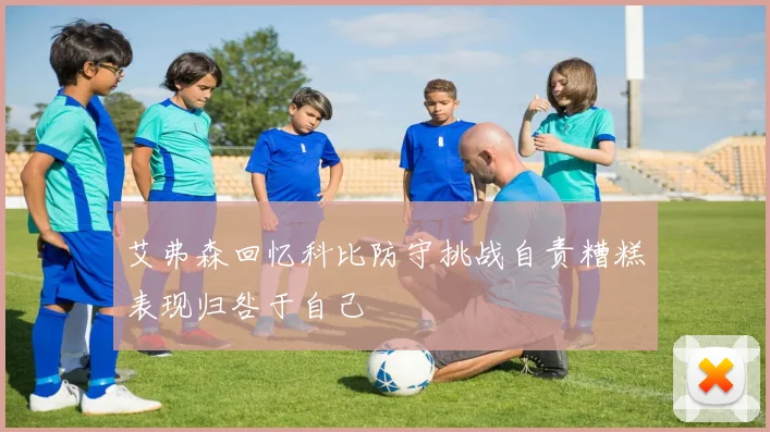 艾弗森回忆科比防守挑战自责糟糕表现归咎于自己