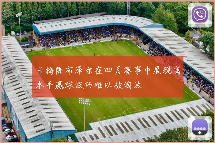 卡梅隆布泽尔在四月赛事中展现高水平赢球技巧难以被淘汰