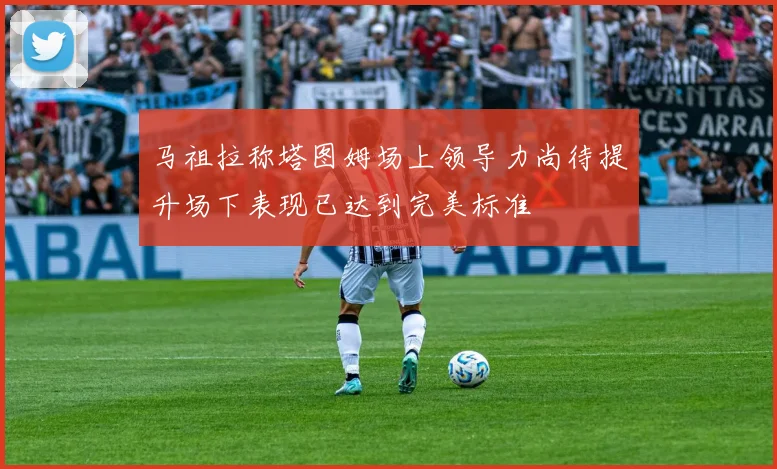 马祖拉称塔图姆场上领导力尚待提升场下表现已达到完美标准