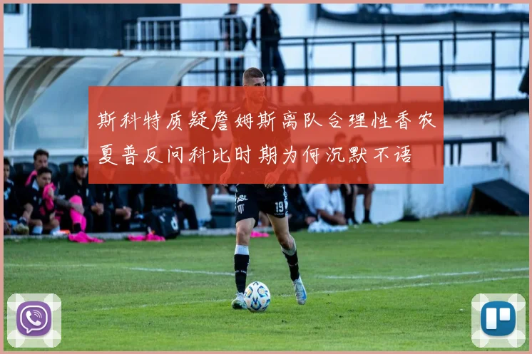 斯科特质疑詹姆斯离队合理性香农夏普反问科比时期为何沉默不语