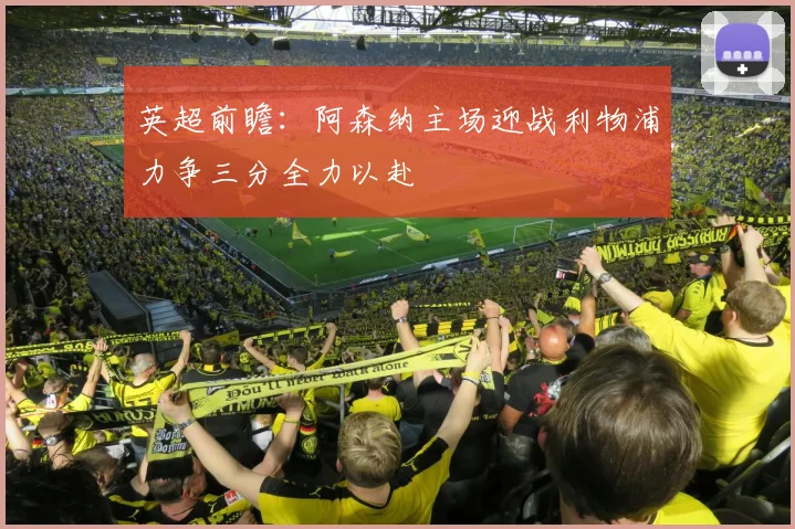 英超前瞻：阿森纳主场迎战利物浦力争三分全力以赴