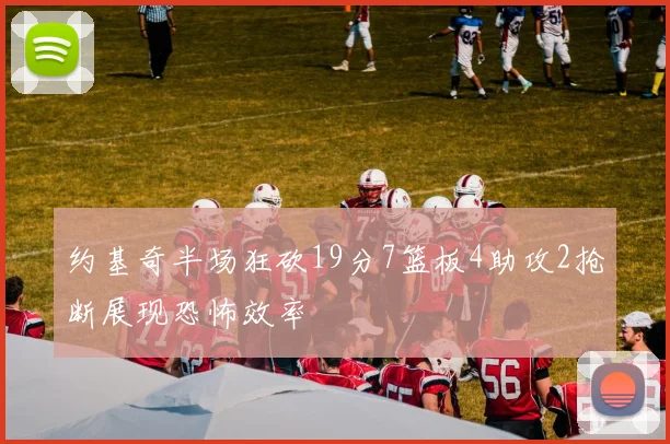 约基奇半场狂砍19分7篮板4助攻2抢断展现恐怖效率