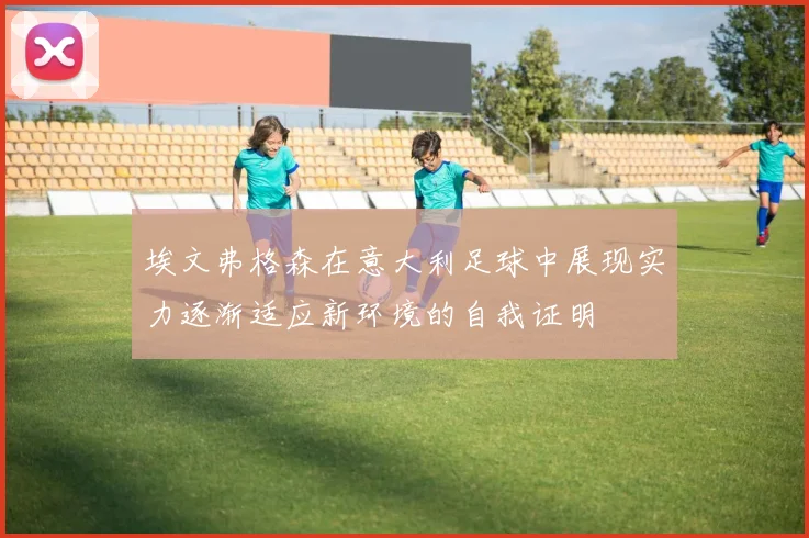 埃文弗格森在意大利足球中展现实力逐渐适应新环境的自我证明