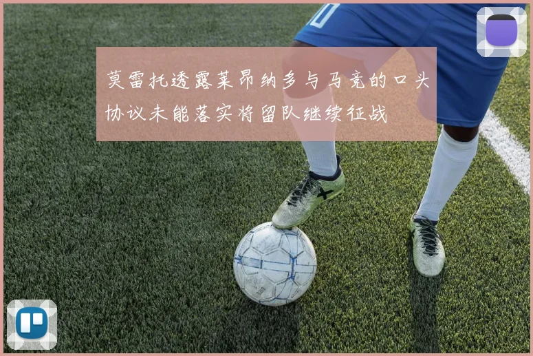 莫雷托透露莱昂纳多与马竞的口头协议未能落实将留队继续征战