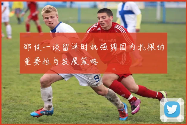 邵佳一谈留洋时机强调国内扎根的重要性与发展策略