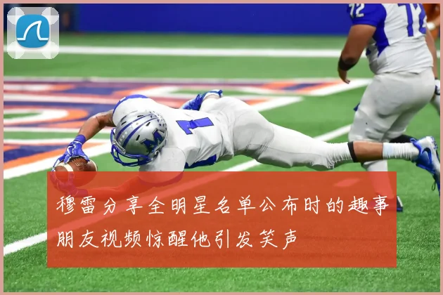 穆雷分享全明星名单公布时的趣事朋友视频惊醒他引发笑声